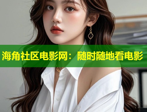 海角社区电影网：随时随地看电影  第1张