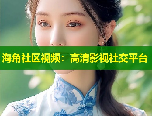 海角社区视频：高清影视社交平台  第1张