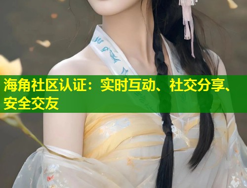海角社区认证：实时互动、社交分享、安全交友  第1张