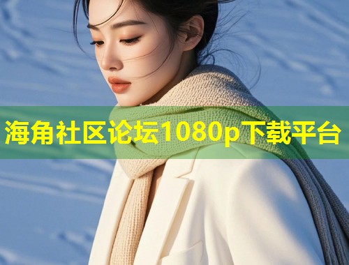 海角社区论坛1080p下载平台  第1张