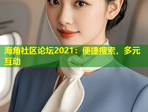 海角社区论坛2021：便捷搜索，多元互动  第1张