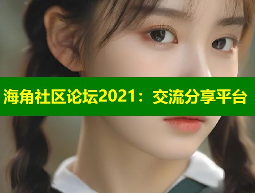 海角社区论坛2021：交流分享平台  第2张
