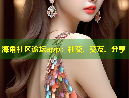 海角社区论坛app：社交、交友、分享  第1张