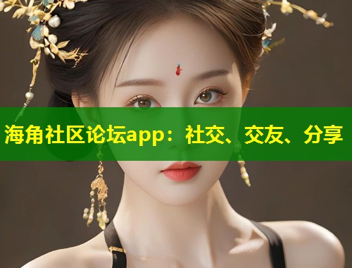 海角社区论坛app：社交、交友、分享  第2张