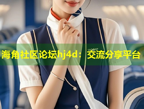 海角社区论坛hj4d：交流分享平台  第2张