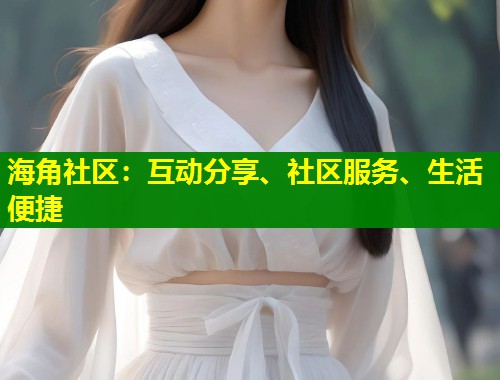 海角社区：互动分享、社区服务、生活便捷  第1张