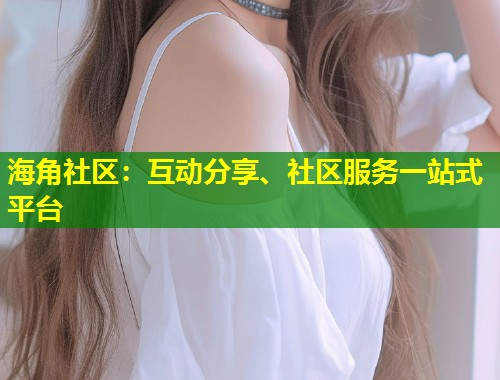 海角社区：互动分享、社区服务一站式平台  第1张