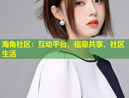 海角社区：互动平台，信息共享，社区生活  第1张
