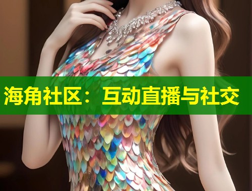 海角社区：互动直播与社交  第1张