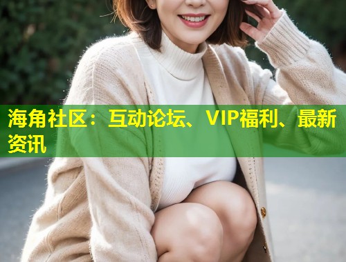 海角社区：互动论坛、VIP福利、最新资讯  第1张