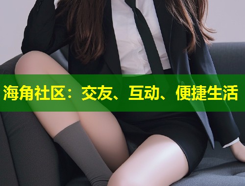 海角社区：交友、互动、便捷生活  第1张