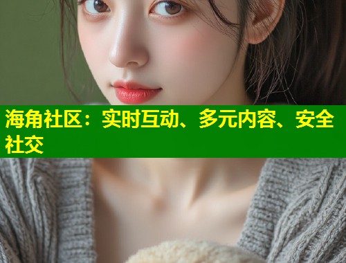 海角社区：实时互动、多元内容、安全社交  第1张