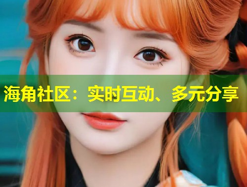 海角社区：实时互动、多元分享  第1张