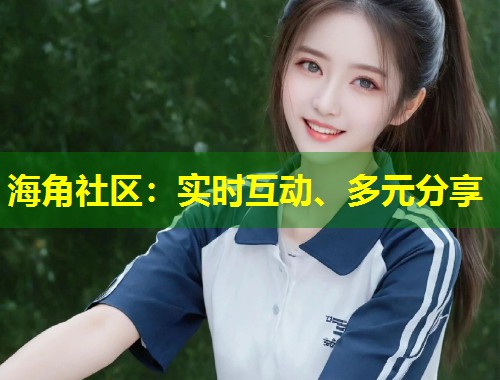 海角社区：实时互动、多元分享  第2张