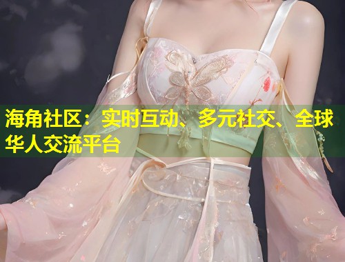 海角社区：实时互动、多元社交、全球华人交流平台  第1张