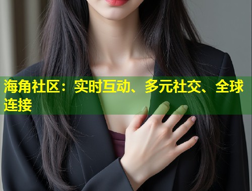 海角社区：实时互动、多元社交、全球连接  第1张