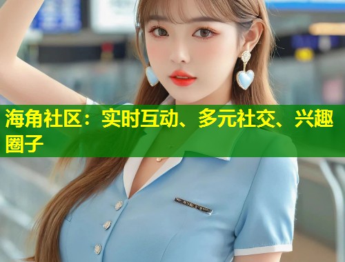 海角社区：实时互动、多元社交、兴趣圈子  第1张