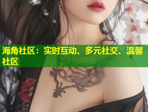 海角社区：实时互动、多元社交、温馨社区  第1张