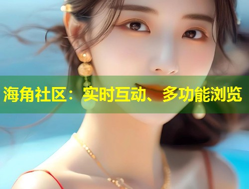 海角社区：实时互动、多功能浏览  第1张