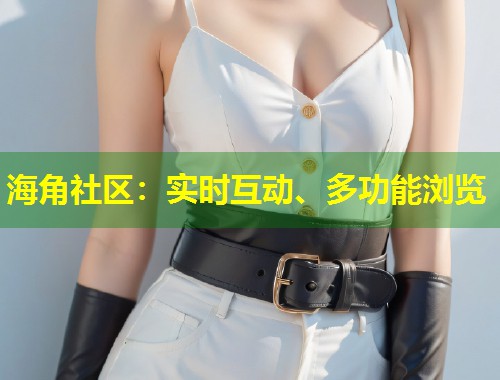 海角社区：实时互动、多功能浏览  第2张
