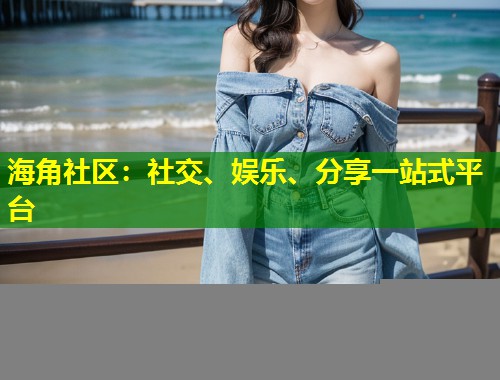 海角社区：社交、娱乐、分享一站式平台  第1张