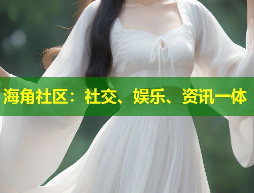 海角社区：社交、娱乐、资讯一体  第2张