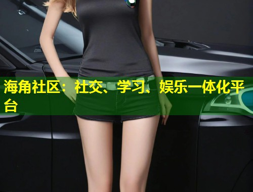 海角社区：社交、学习、娱乐一体化平台  第1张