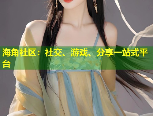 海角社区：社交、游戏、分享一站式平台  第1张