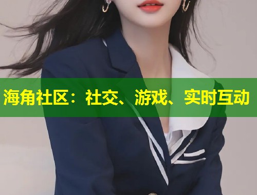 海角社区：社交、游戏、实时互动  第1张