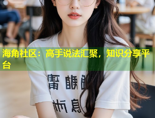 海角社区：高手说法汇聚，知识分享平台  第1张