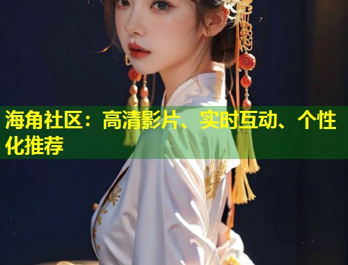 海角社区：高清影片、实时互动、个性化推荐  第2张