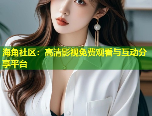 海角社区：高清影视免费观看与互动分享平台  第1张