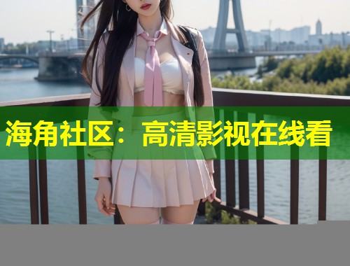 海角社区：高清影视在线看  第1张