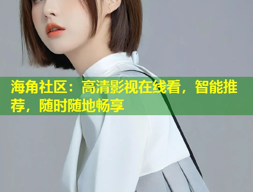 海角社区：高清影视在线看，智能推荐，随时随地畅享  第1张