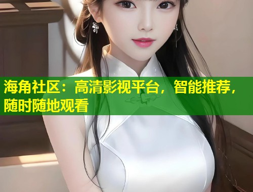海角社区：高清影视平台，智能推荐，随时随地观看  第1张