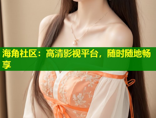 海角社区：高清影视平台，随时随地畅享  第1张