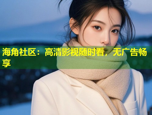 海角社区：高清影视随时看，无广告畅享  第1张