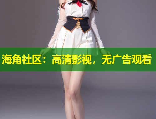 海角社区：高清影视，无广告观看  第1张