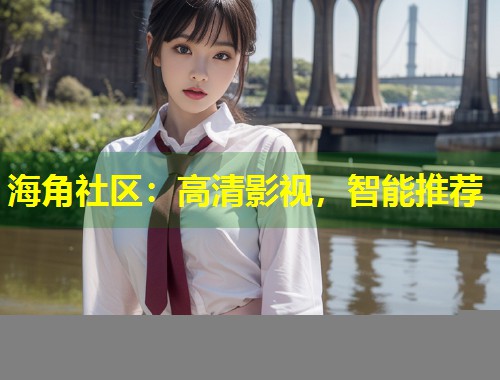 海角社区：高清影视，智能推荐  第2张