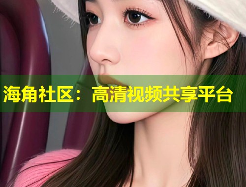 海角社区：高清视频共享平台  第1张