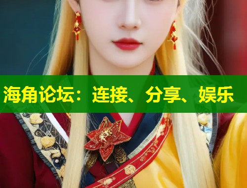 海角论坛：连接、分享、娱乐  第1张