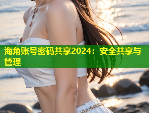 海角账号密码共享2024：安全共享与管理  第1张
