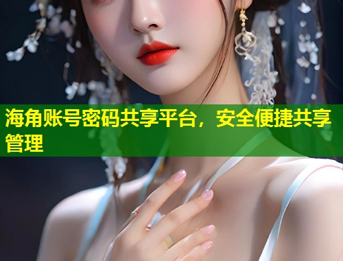 海角账号密码共享平台，安全便捷共享管理  第1张