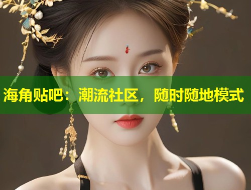 海角贴吧：潮流社区，随时随地模式  第1张