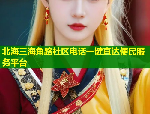北海三海角路社区电话一键直达便民服务平台  第1张