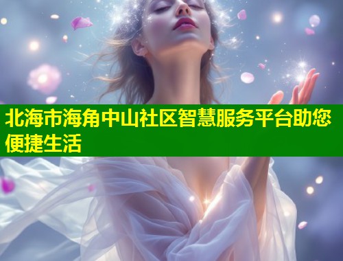 北海市海角中山社区智慧服务平台助您便捷生活  第1张