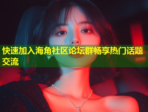 快速加入海角社区论坛群畅享热门话题交流  第1张