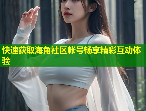 快速获取海角社区帐号畅享精彩互动体验  第1张
