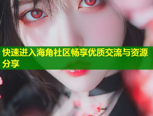 快速进入海角社区畅享优质交流与资源分享  第1张