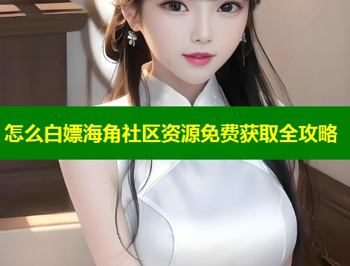 怎么白嫖海角社区资源免费获取全攻略  第1张